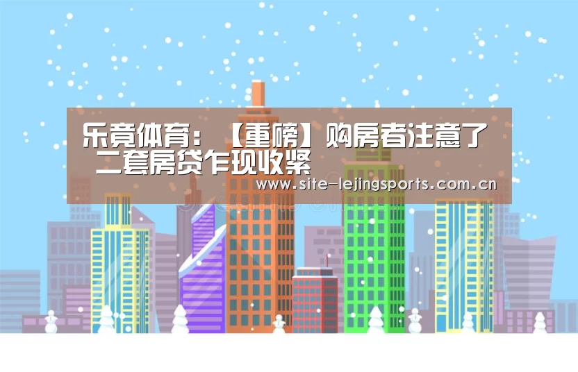 乐竟体育:【重磅】购房者注意了 二套房贷乍现收紧(图1) 乐竟app