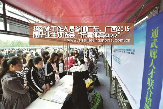 招就处工作人员参加广东、广西2015届毕业生双选会“乐竟体育app”(图1) 乐竟体育官网