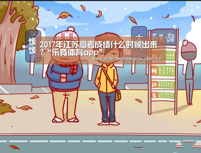 2017年江苏高考成绩什么时候出来?“乐竟体育app”(图1) 乐竟体育