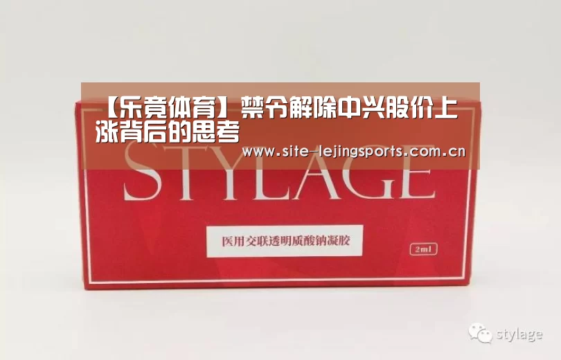 【乐竟体育】禁令解除中兴股价上涨背后的思考(图1) 乐竟体育app