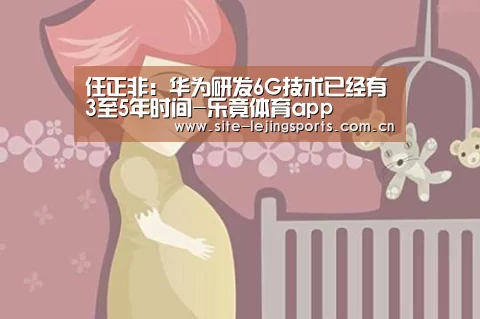 任正非:华为研发6G技术已经有3至5年时间-乐竟体育app(图3) 乐竟体育