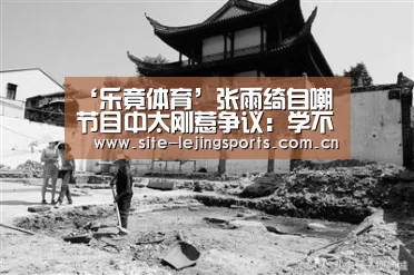 ‘乐竟体育’张雨绮自嘲节目中太刚惹争议:学不会假笑(图1) 乐竟体育官网