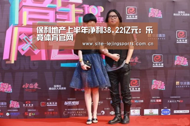 保利地产上半年净利38.22亿元:乐竟体育官网(图1) 乐竟体育