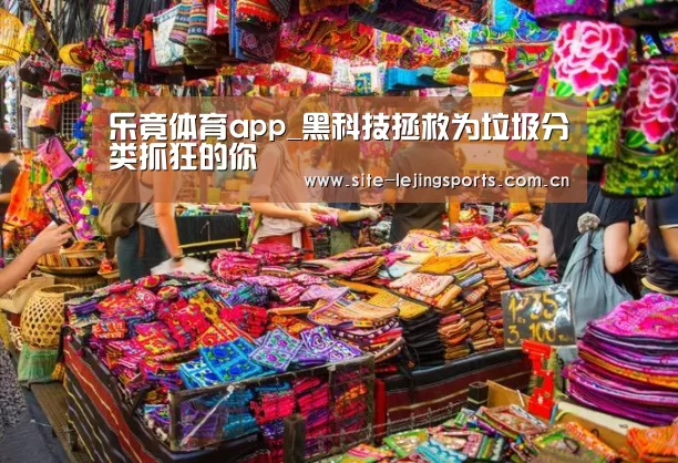 乐竟体育app_黑科技拯救为垃圾分类抓狂的你